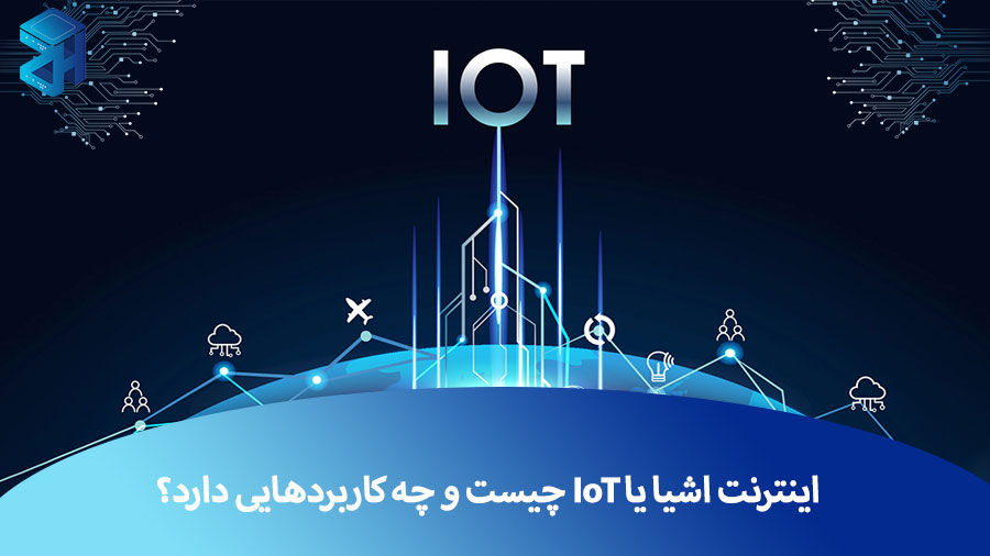 اینترنت اشیا یا IoT چیست و چه کاربردهایی دارد؟