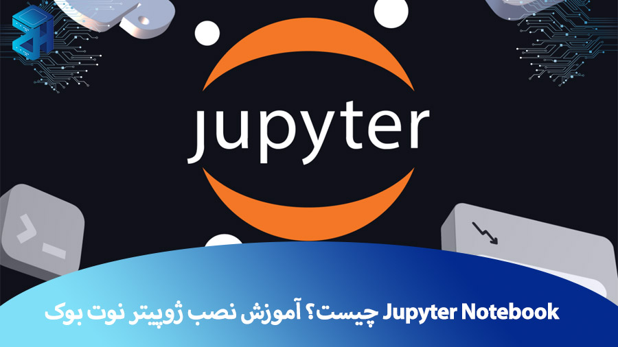 ژوپیتر نوت بوک (Jupyter Notebook) چیست؟ + آموزش نصب ژوپیتر نوت بوک